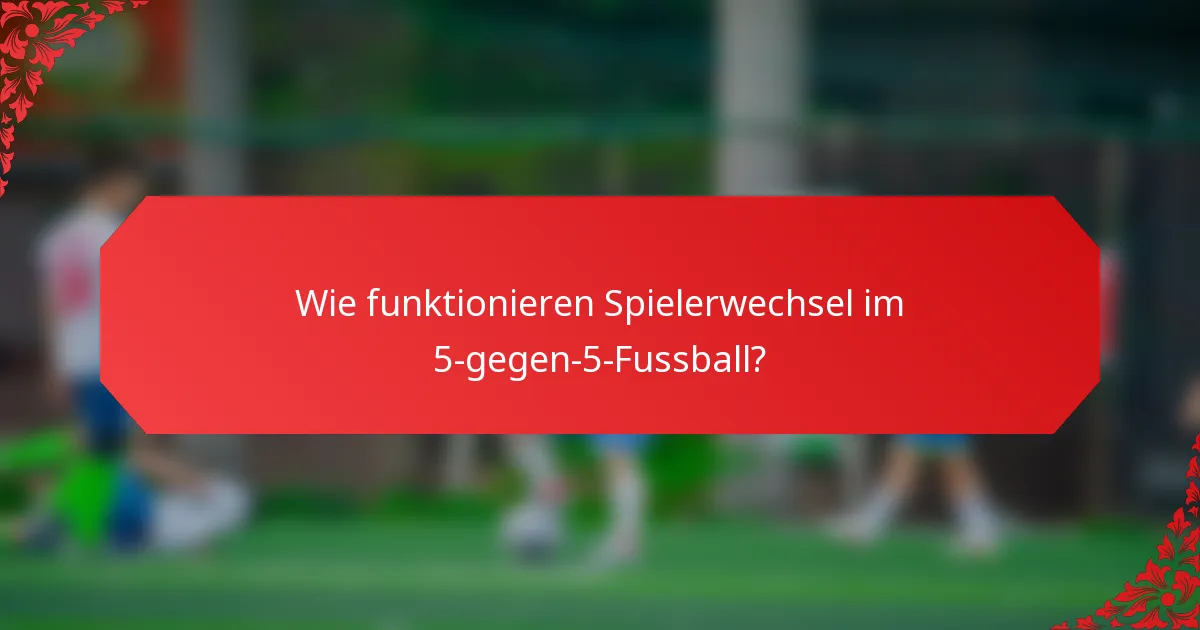 Wie funktionieren Spielerwechsel im 5-gegen-5-Fussball?