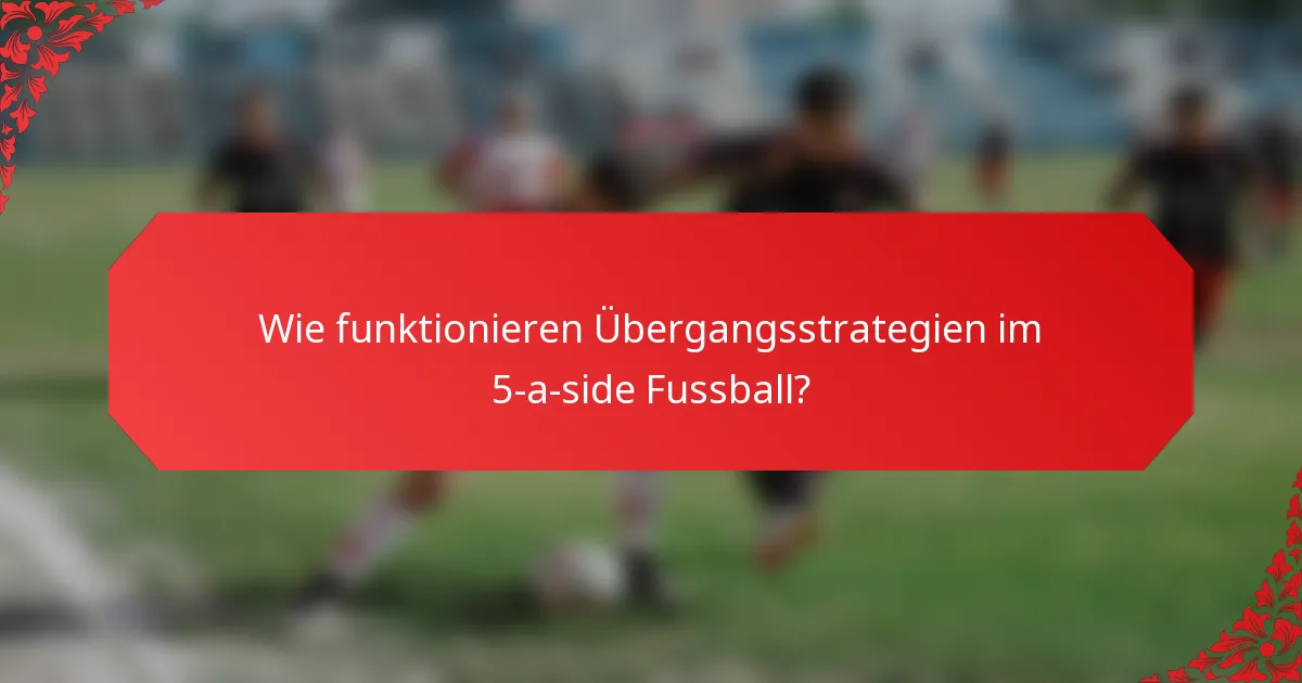Wie funktionieren Übergangsstrategien im 5-a-side Fussball?