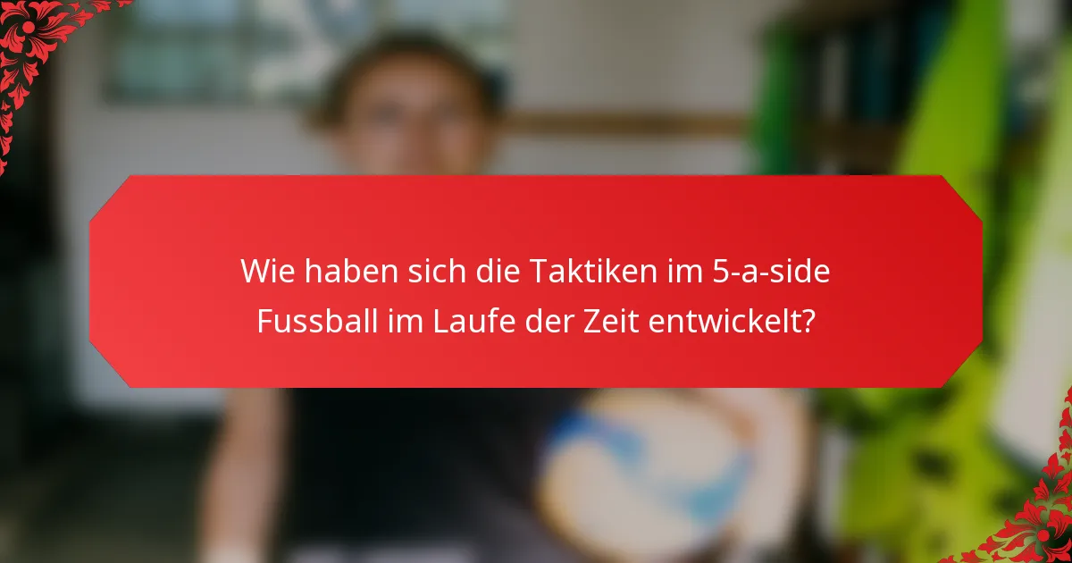Wie haben sich die Taktiken im 5-a-side Fussball im Laufe der Zeit entwickelt?