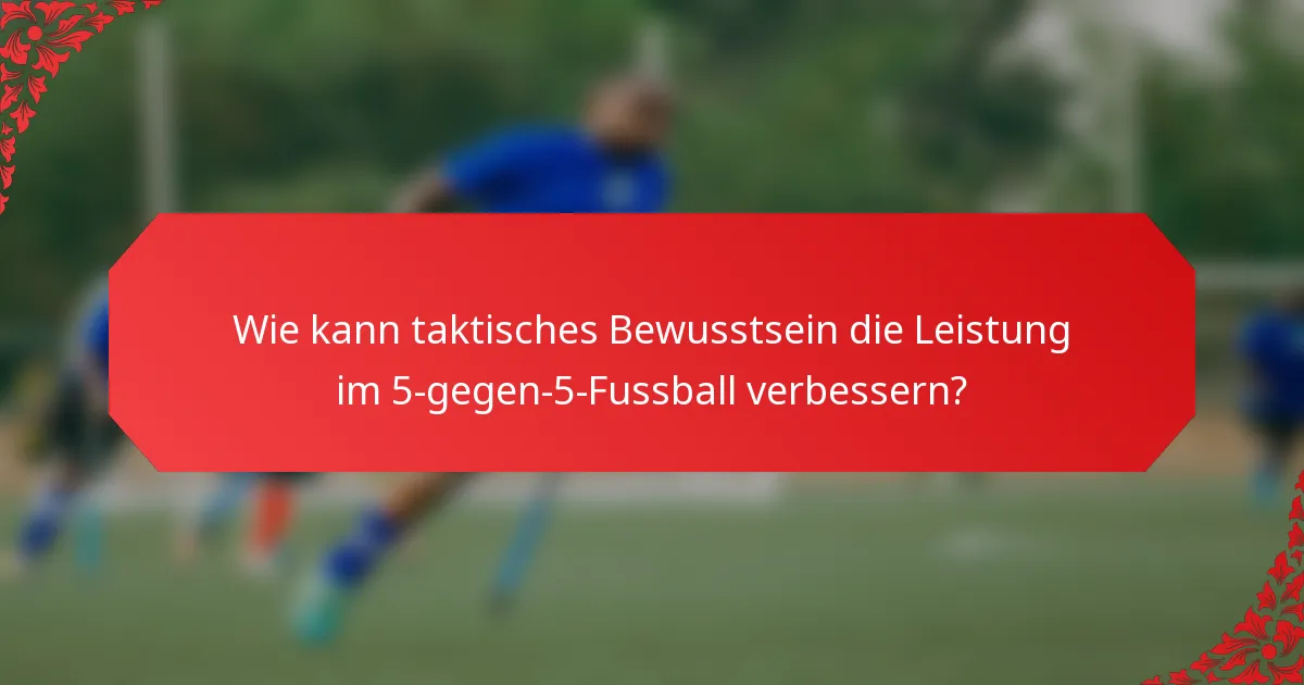 Wie kann taktisches Bewusstsein die Leistung im 5-gegen-5-Fussball verbessern?