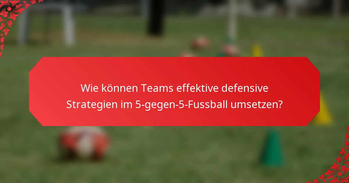 Wie können Teams effektive defensive Strategien im 5-gegen-5-Fussball umsetzen?