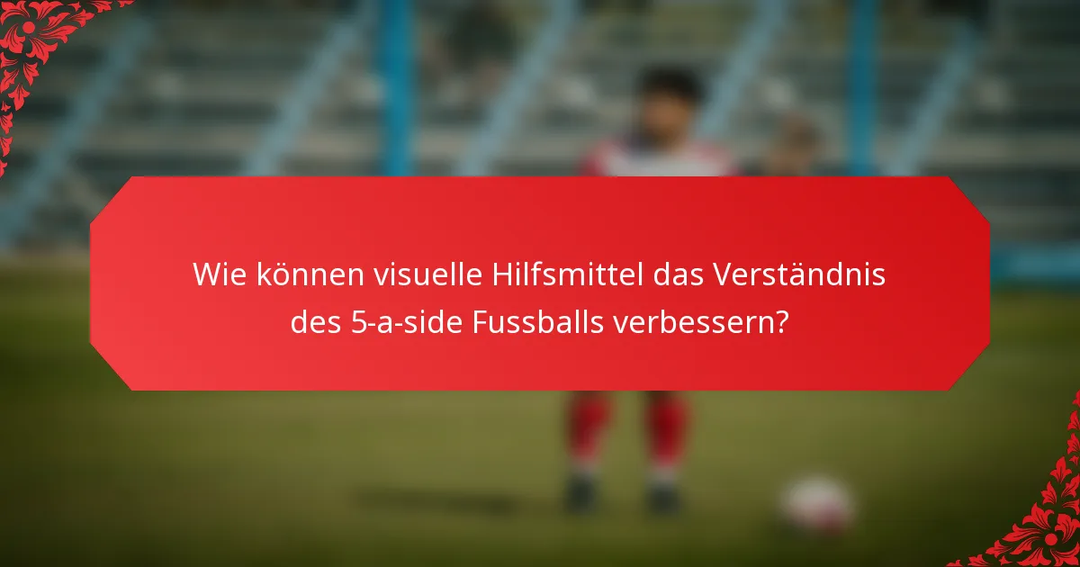 Wie können visuelle Hilfsmittel das Verständnis des 5-a-side Fussballs verbessern?