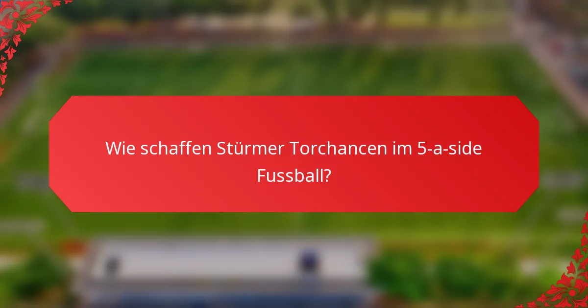 Wie schaffen Stürmer Torchancen im 5-a-side Fussball?