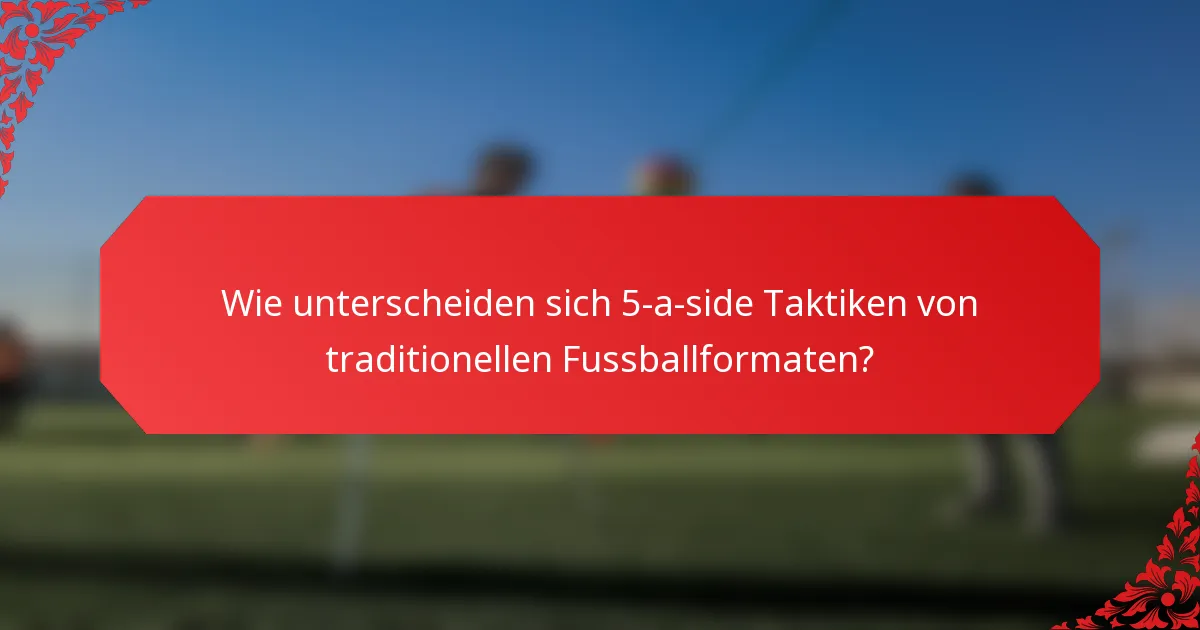 Wie unterscheiden sich 5-a-side Taktiken von traditionellen Fussballformaten?