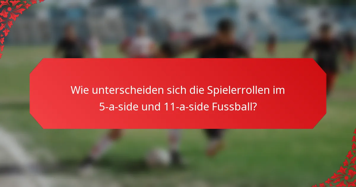 Wie unterscheiden sich die Spielerrollen im 5-a-side und 11-a-side Fussball?