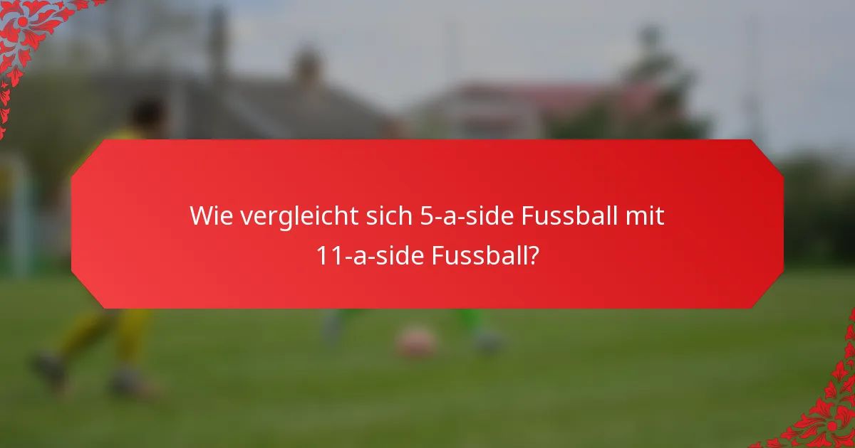 Wie vergleicht sich 5-a-side Fussball mit 11-a-side Fussball?