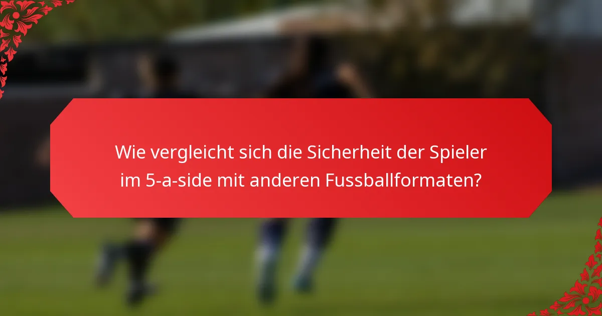 Wie vergleicht sich die Sicherheit der Spieler im 5-a-side mit anderen Fussballformaten?