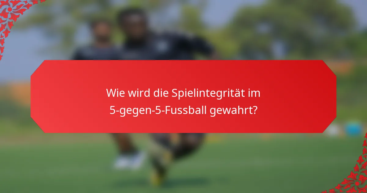 Wie wird die Spielintegrität im 5-gegen-5-Fussball gewahrt?